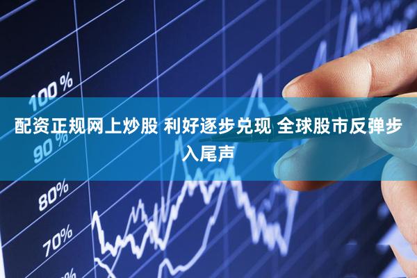 配资正规网上炒股 利好逐步兑现 全球股市反弹步入尾声