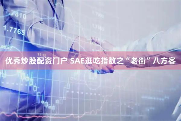 优秀炒股配资门户 SAE逛吃指数之“老街”八方客