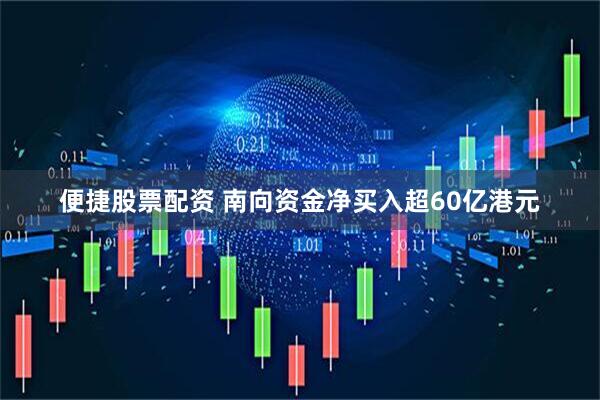 便捷股票配资 南向资金净买入超60亿港元