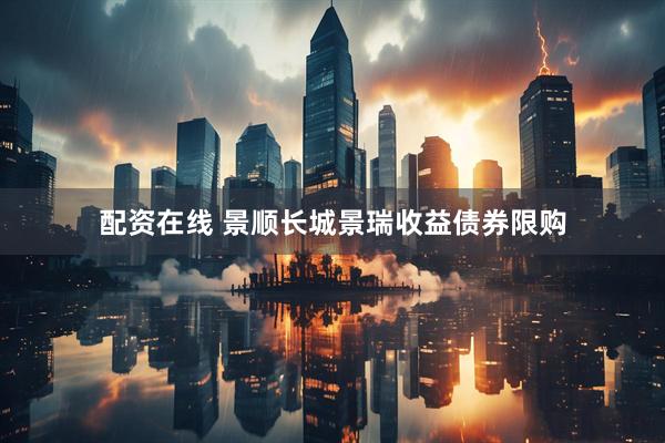 配资在线 景顺长城景瑞收益债券限购