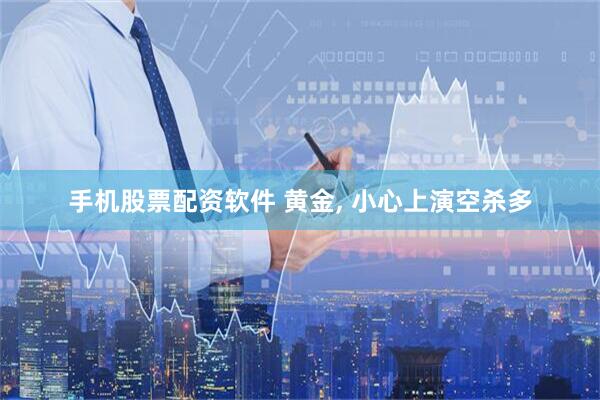 手机股票配资软件 黄金, 小心上演空杀多