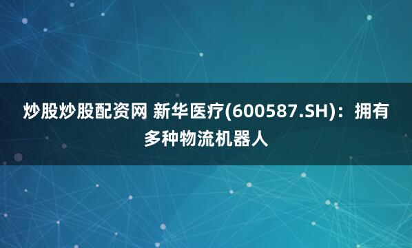 炒股炒股配资网 新华医疗(600587.SH)：拥有多种物流机器人