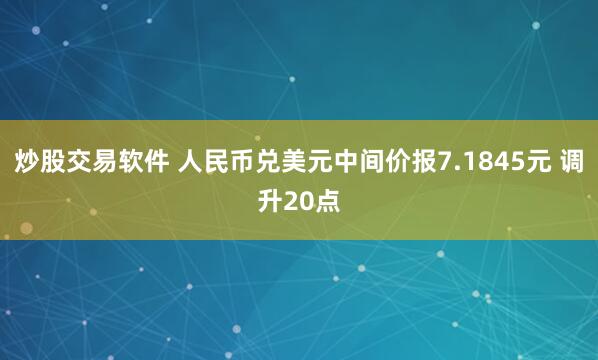 炒股交易软件 人民币兑美元中间价报7.1845元 调升20点