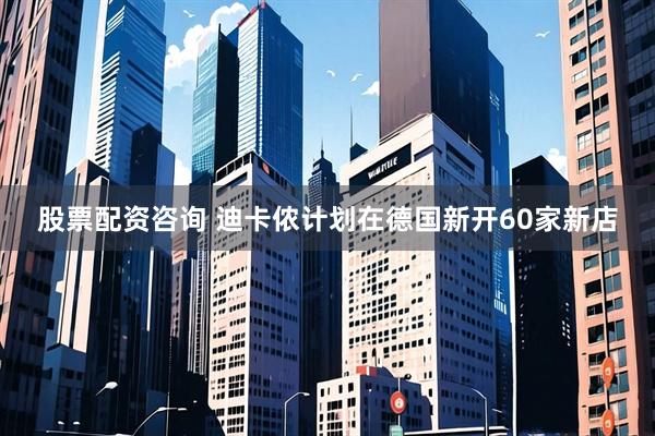 股票配资咨询 迪卡侬计划在德国新开60家新店
