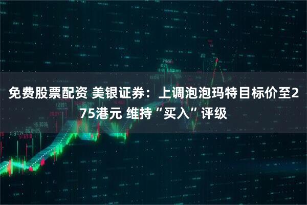 免费股票配资 美银证券：上调泡泡玛特目标价至275港元 维持“买入”评级