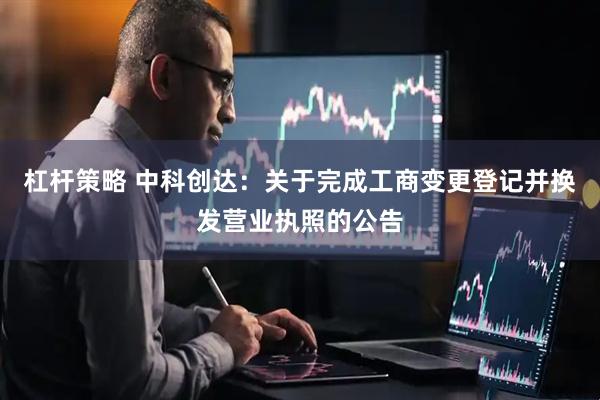 杠杆策略 中科创达：关于完成工商变更登记并换发营业执照的公告
