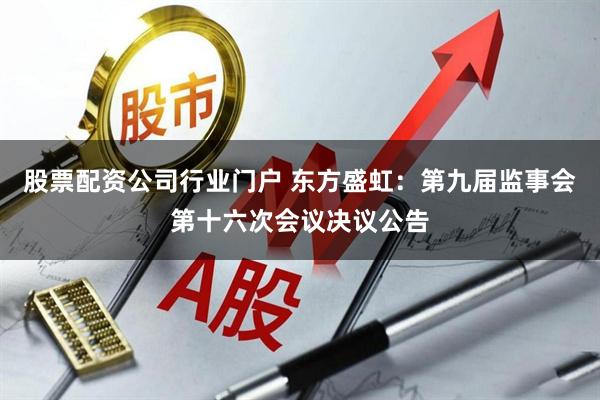 股票配资公司行业门户 东方盛虹：第九届监事会第十六次会议决议公告