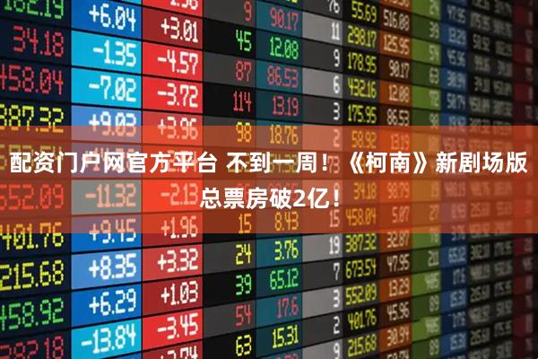配资门户网官方平台 不到一周！《柯南》新剧场版总票房破2亿！
