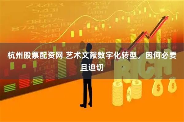 杭州股票配资网 艺术文献数字化转型，因何必要且迫切