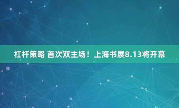 杠杆策略 首次双主场！上海书展8.13将开幕