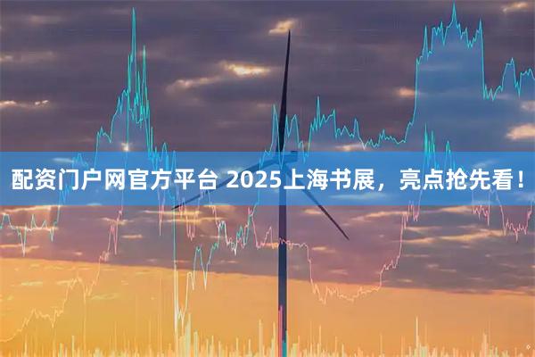 配资门户网官方平台 2025上海书展，亮点抢先看！