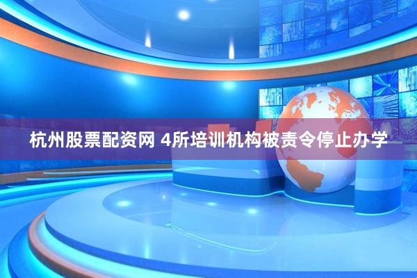 杭州股票配资网 4所培训机构被责令停止办学