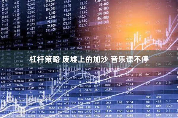 杠杆策略 废墟上的加沙 音乐课不停